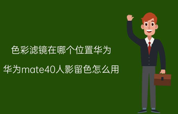 色彩滤镜在哪个位置华为 华为mate40人影留色怎么用？